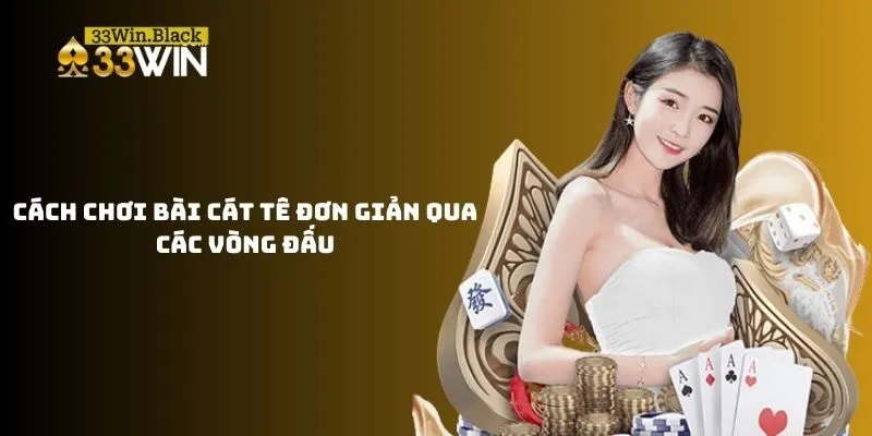 Cách chơi bài Cát Tê đơn giản qua các vòng đấu